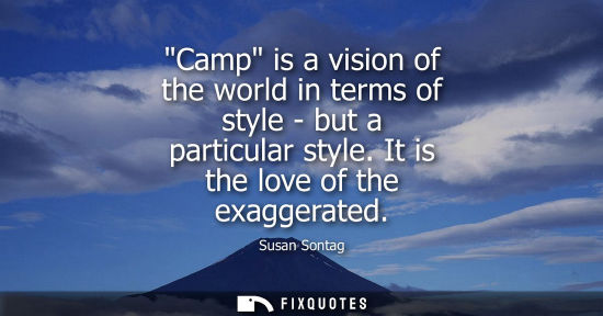 Small: Camp is a vision of the world in terms of style - but a particular style. It is the love of the exagger