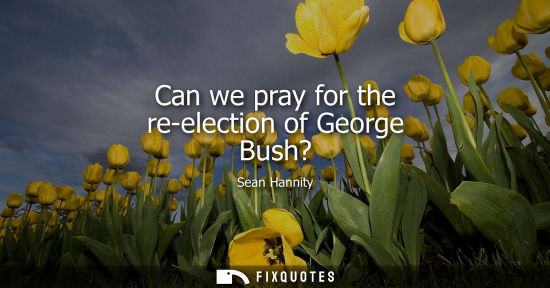 Small: Can we pray for the re-election of George Bush?