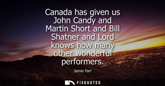 Small: Canada has given us John Candy and Martin Short and Bill Shatner and Lord knows how many other wonderfu