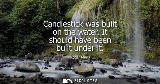 Small: Candlestick was built on the water. It should have been built under it