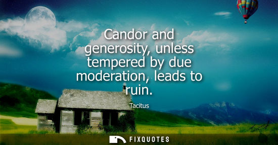 Small: Candor and generosity, unless tempered by due moderation, leads to ruin