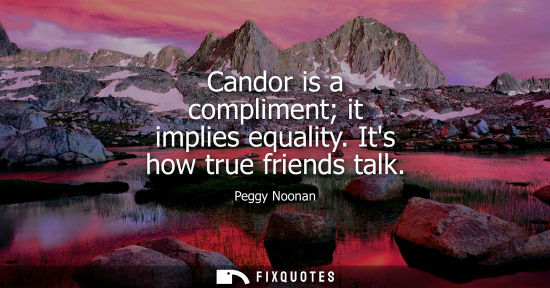 Small: Candor is a compliment it implies equality. Its how true friends talk