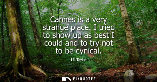 Small: Cannes is a very strange place. I tried to show up as best I could and to try not to be cynical