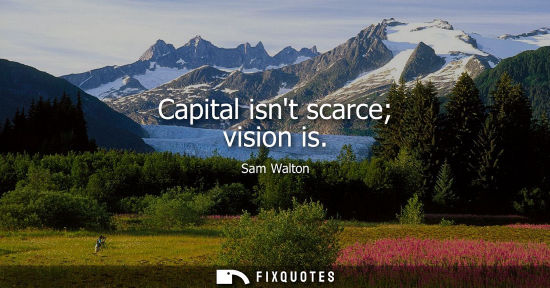 Small: Capital isnt scarce vision is