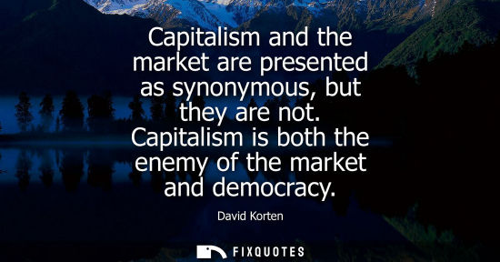Small: Capitalism and the market are presented as synonymous, but they are not. Capitalism is both the enemy o