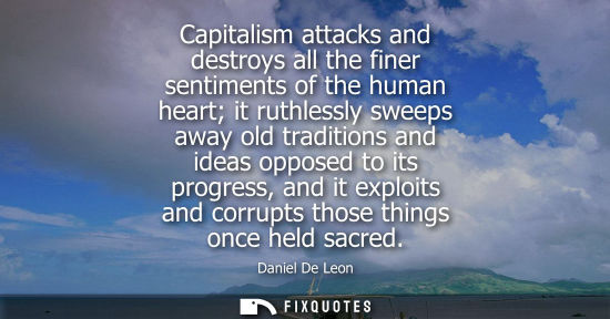 Small: Capitalism attacks and destroys all the finer sentiments of the human heart it ruthlessly sweeps away o