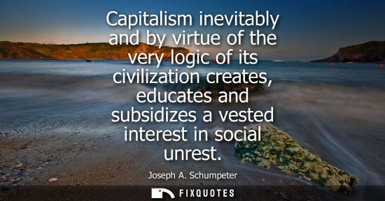 Small: Capitalism inevitably and by virtue of the very logic of its civilization creates, educates and subsidi
