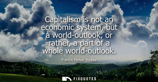 Small: Capitalism is not an economic system, but a world-outlook, or rather, a part of a whole world-outlook