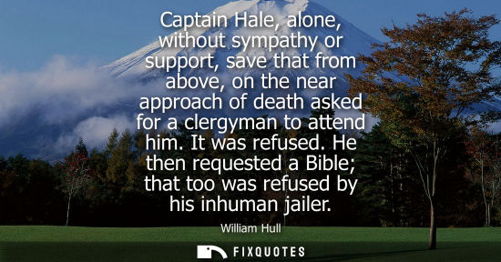 Small: Captain Hale, alone, without sympathy or support, save that from above, on the near approach of death a