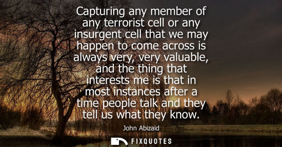 Small: Capturing any member of any terrorist cell or any insurgent cell that we may happen to come across is a