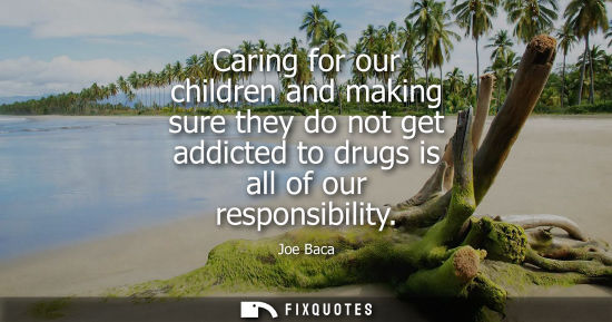 Small: Caring for our children and making sure they do not get addicted to drugs is all of our responsibility