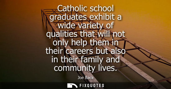 Small: Catholic school graduates exhibit a wide variety of qualities that will not only help them in their car