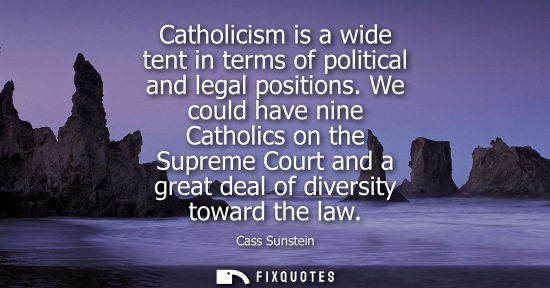 Small: Catholicism is a wide tent in terms of political and legal positions. We could have nine Catholics on t