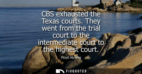 Small: CBS exhausted the Texas courts. They went from the trial court to the intermediate court to the highest