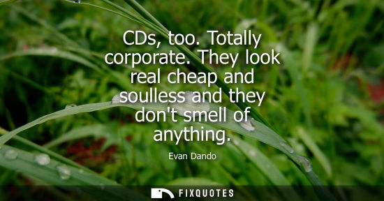 Small: CDs, too. Totally corporate. They look real cheap and soulless and they dont smell of anything