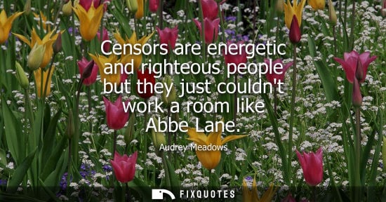 Small: Censors are energetic and righteous people but they just couldnt work a room like Abbe Lane