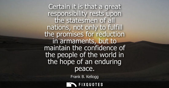 Small: Certain it is that a great responsibility rests upon the statesmen of all nations, not only to fulfill 