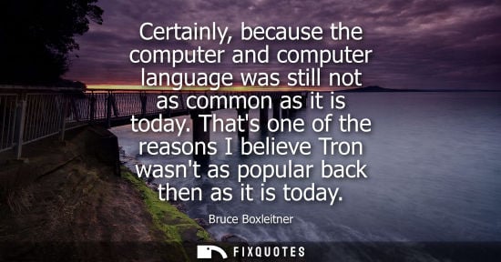 Small: Certainly, because the computer and computer language was still not as common as it is today. Thats one