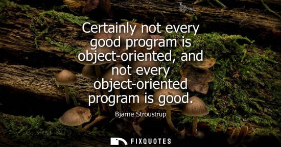 Small: Certainly not every good program is object-oriented, and not every object-oriented program is good