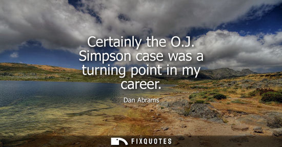 Small: Certainly the O.J. Simpson case was a turning point in my career