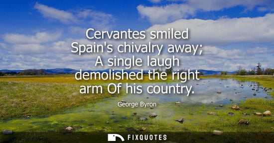 Small: Cervantes smiled Spains chivalry away A single laugh demolished the right arm Of his country