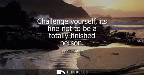 Small: Challenge yourself, its fine not to be a totally finished person