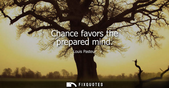 Small: Chance favors the prepared mind
