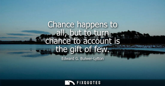 Small: Chance happens to all, but to turn chance to account is the gift of few