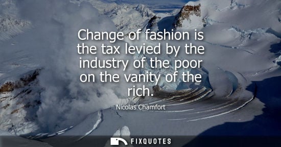 Small: Change of fashion is the tax levied by the industry of the poor on the vanity of the rich