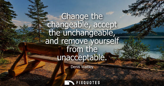 Small: Change the changeable, accept the unchangeable, and remove yourself from the unacceptable
