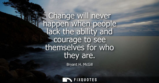 Small: Change will never happen when people lack the ability and courage to see themselves for who they are