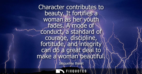 Small: Character contributes to beauty. It fortifies a woman as her youth fades. A mode of conduct, a standard