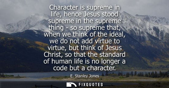 Small: Character is supreme in life, hence Jesus stood supreme in the supreme thing - so supreme that, when we