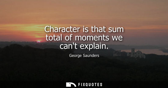 Small: Character is that sum total of moments we cant explain