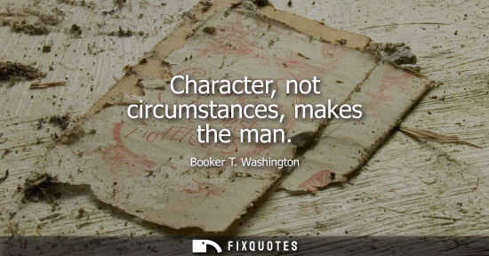 Small: Character, not circumstances, makes the man