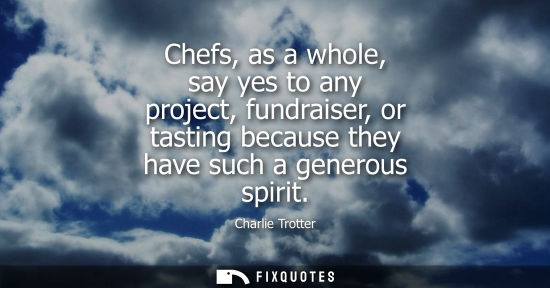 Small: Chefs, as a whole, say yes to any project, fundraiser, or tasting because they have such a generous spi