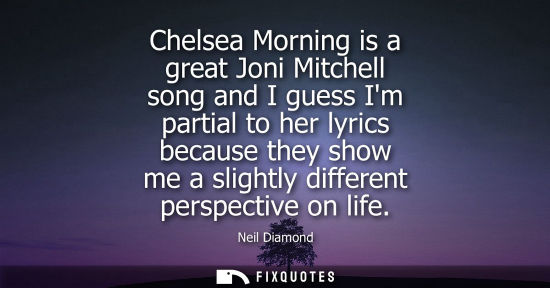 Small: Chelsea Morning is a great Joni Mitchell song and I guess Im partial to her lyrics because they show me