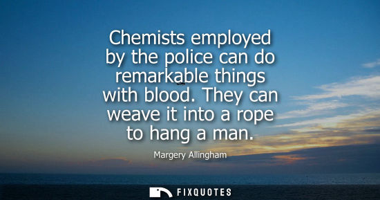 Small: Chemists employed by the police can do remarkable things with blood. They can weave it into a rope to hang a m