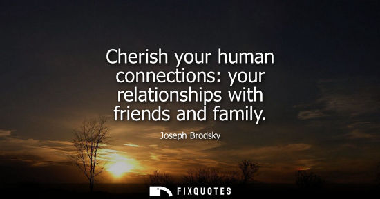 Small: Cherish your human connections: your relationships with friends and family