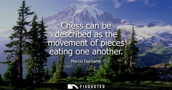 Small: Chess can be described as the movement of pieces eating one another