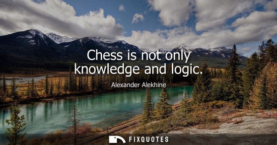 Small: Chess is not only knowledge and logic - Alexander Alekhine