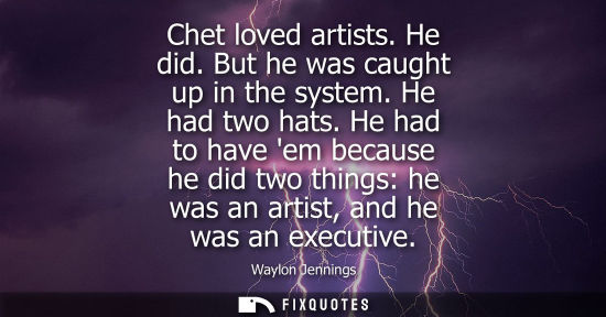 Small: Chet loved artists. He did. But he was caught up in the system. He had two hats. He had to have em beca