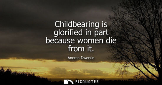 Small: Childbearing is glorified in part because women die from it