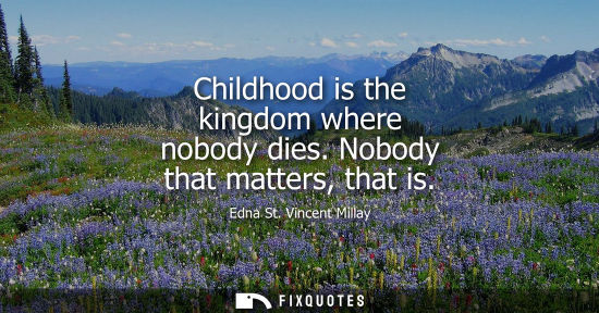 Small: Childhood is the kingdom where nobody dies. Nobody that matters, that is