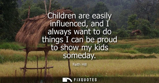 Small: Children are easily influenced, and I always want to do things I can be proud to show my kids someday