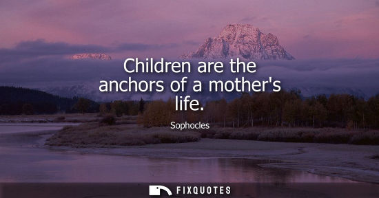 Small: Children are the anchors of a mothers life