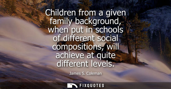 Small: Children from a given family background, when put in schools of different social compositions, will ach