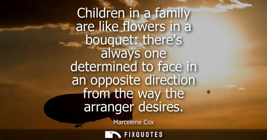 Small: Children in a family are like flowers in a bouquet: theres always one determined to face in an opposite