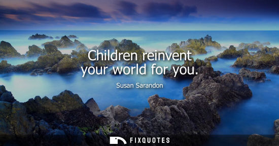 Small: Children reinvent your world for you