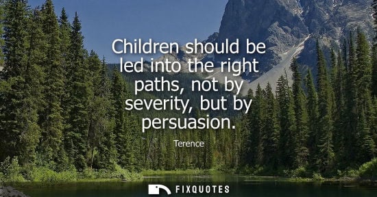 Small: Children should be led into the right paths, not by severity, but by persuasion